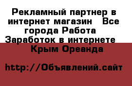 Рекламный партнер в интернет-магазин - Все города Работа » Заработок в интернете   . Крым,Ореанда